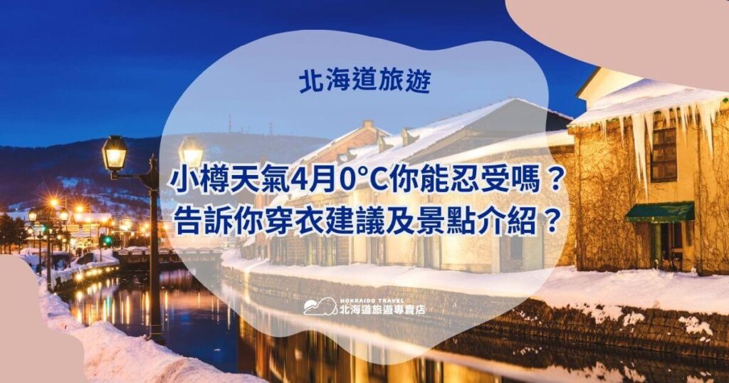 圖片展示小樽運河的冬末春初景色,運河兩側仍然保留著部分積雪,燈光溫暖柔和。主題標題以「4月0°C能忍受嗎?」吸引讀者,並提供穿衣建議和適合景點的介紹。搭配「北海道旅遊專賣店」標誌,傳遞當地旅遊資訊與準備攻略。