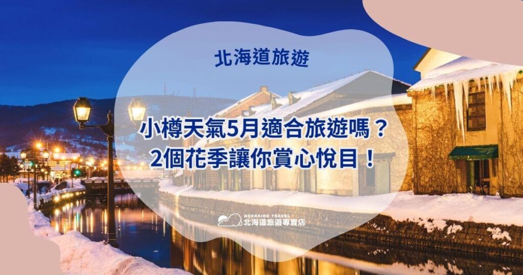 此圖片展現了小樽在5月溫暖氣候中的風貌,搭配日落映襯下的運河景觀。文字部分提到兩個花季的美麗風景,吸引訪客體驗春季旅遊的樂趣,特別適合喜愛自然和花卉的旅遊者。