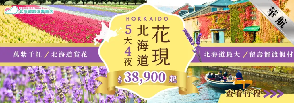 該圖片為北海道賞花旅遊的宣傳橫幅設計,畫面左側呈現大片色彩繽紛的花田景觀,整齊排列的花海延伸至遠方,展現北海道夏季賞花的代表景色。右側則是北海道小樽運河周邊建築景觀,紅色藤蔓植物覆蓋在石造建築外牆,河道上可見遊船載著旅人悠閒前行。畫面中央以醒目的金色框標示「北海道 花現 5天4夜」,下方標示價格「$38,900起」,並附有「查看行程」的指引文字。整體設計結合北海道花田、運河景觀與賞花主題,呈現北海道夏季花季旅遊行程的特色。